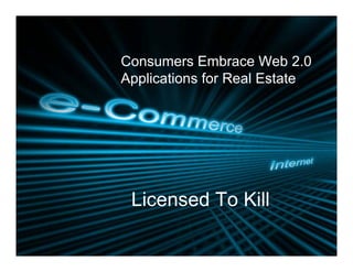Consumers Embrace Web 2.0
Applications for Real Estate
 pp




 Licensed To Kill
 