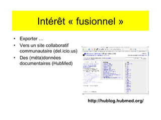 Intérêt « fusionnel » Exporter … Vers un site collaboratif communautaire (del.icio.us) Des (méta)données documentaires (HubMed)  http://hublog.hubmed.org/ 