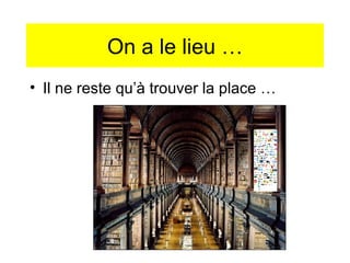 On a le lieu … Il ne reste qu’à trouver la place … 