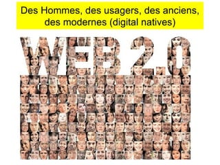 Des Hommes, des usagers, des anciens, des modernes (digital natives) 