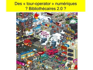 Des « tour-operator » numériques ? Bibliothécaires 2.0 ? 