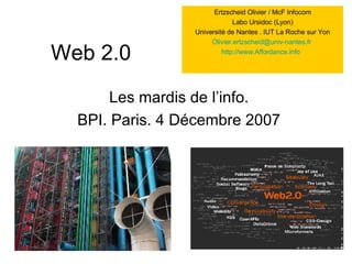 Web 2.0 Les mardis de l’info. BPI. Paris. 4 Décembre 2007 Ertzscheid Olivier / McF Infocom Labo Ursidoc (Lyon) Université de Nantes . IUT La Roche sur Yon [email_address]   http://www.Affordance.info   
