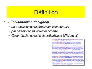 Définition <ul><li>«  Folksonomies désignent  </li></ul><ul><ul><li>un processus de classification collaborative </li></ul...