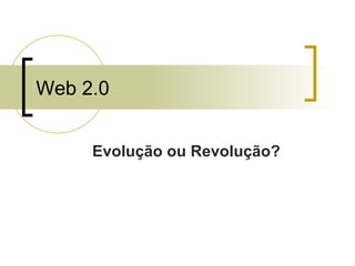 Web 2.0 Evolução ou Revolução? 