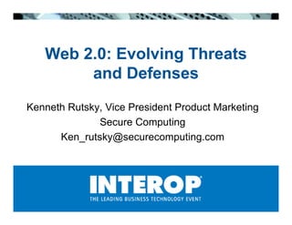 Web 2.0: Evolving Threats
        and Defenses
Kenneth Rutsky, Vice President Product Marketing
              Secure Computing
      Ken_rutsky@securecomputing.com
 
