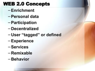 WEB 2.0 Concepts Enrichment Personal data Participation Decentralized User “tagged” or defined Experience Services Remixable Behavior 