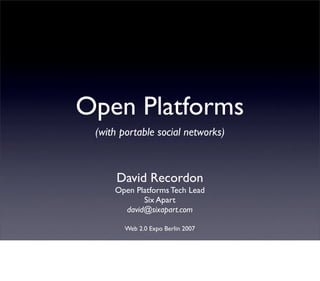 Open Platforms
 (with portable social networks)



      David Recordon
     Open Platforms Tech Lead
            Six Apart
       david@sixapart.com

        Web 2.0 Expo Berlin 2007