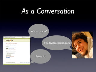 As a Conversation

  Who are you?



             I’m davidrecordon.com




     Prove it!