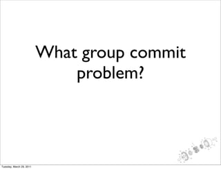 What group commit
                              problem?



Tuesday, March 29, 2011
 
