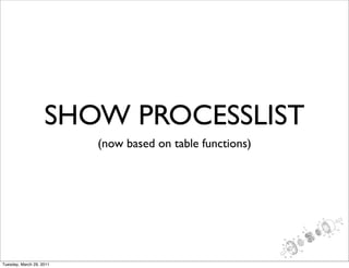SHOW PROCESSLIST
                          (now based on table functions)




Tuesday, March 29, 2011
 
