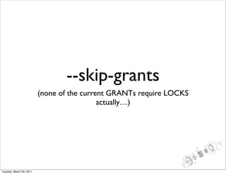 --skip-grants
                          (none of the current GRANTs require LOCKS
                                            actually…)




Tuesday, March 29, 2011
 