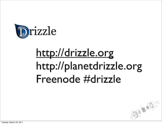 http://drizzle.org
                          http://planetdrizzle.org
                          Freenode #drizzle


Tuesday, March 29, 2011
 