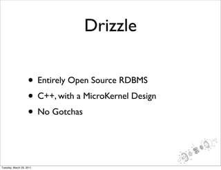 Drizzle

                    • Entirely Open Source RDBMS
                    • C++, with a MicroKernel Design
                    • No Gotchas


Tuesday, March 29, 2011
 