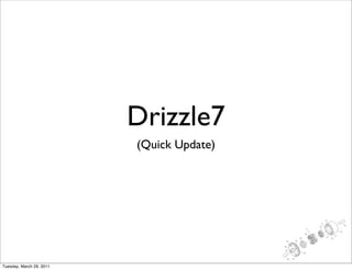 Drizzle7
                          (Quick Update)




Tuesday, March 29, 2011
 
