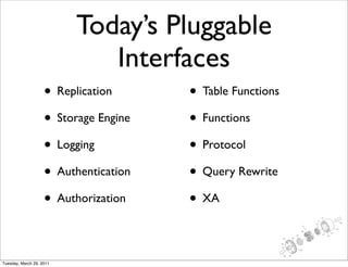 Today’s Pluggable
                             Interfaces
                    • Replication      • Table Functions
                    • Storage Engine   • Functions
                    • Logging          • Protocol
                    • Authentication   • Query Rewrite
                    • Authorization    • XA

Tuesday, March 29, 2011
 