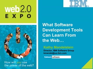 What Software
Development Tools
Can Learn From
the Web…
Kathy Mandelstein
Director, IBM Software Group
kmandel@us.ibm.com
 