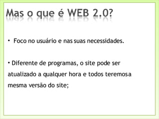 Foco no usuário e nas suas necessidades. Diferente de programas, o site pode ser atualizado a qualquer hora e todos teremos a mesma versão do site; 