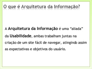 A  Arquitetura da Informação  é uma “aliada” da  Usabilidade , ambas trabalham juntas na criação de um site fácil de navegar, atingindo assim as expectativas e objetivos do usuário. 