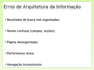 Resultados de busca mal organizados; Nomes confusos (campos, seções); Página desorganizada; Performance lenta; Navegação inconsistente. 