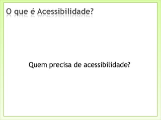 Quem precisa de acessibilidade?  