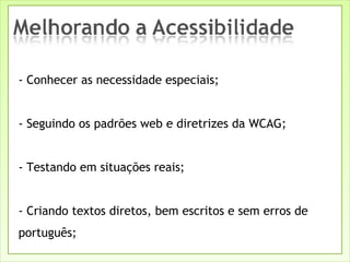 - Conhecer as necessidade especiais; - Seguindo os padrões web e diretrizes da WCAG; - Testando em situações reais; - Criando textos diretos, bem escritos e sem erros de português; 