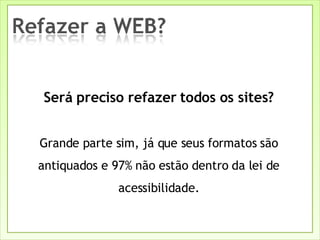 Será preciso refazer todos os sites? Grande parte sim, já que seus formatos são antiquados e 97% não estão dentro da lei de acessibilidade. 