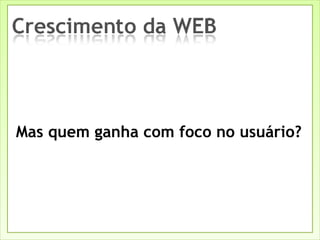 Mas quem ganha com foco no usuário? 