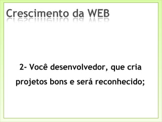 2- Você desenvolvedor, que cria projetos bons e será reconhecido; 