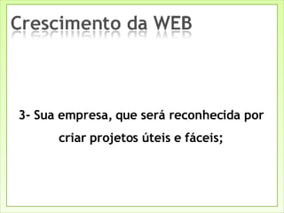 3- Sua empresa, que será reconhecida por criar projetos úteis e fáceis; 