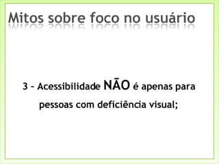 3 – Acessibilidade  NÃO  é apenas para pessoas com deficiência visual; 