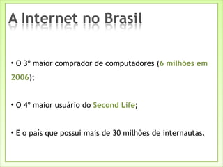 O 3º maior comprador de computadores ( 6 milhões em 2006 ); O 4º maior usuário do  Second Life ; E o país que possui mais de 30 milhões de internautas. 