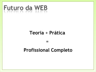 Teoria  +  Prática  =  Profissional Completo 