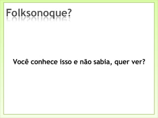 Você conhece isso e não sabia, quer ver? 