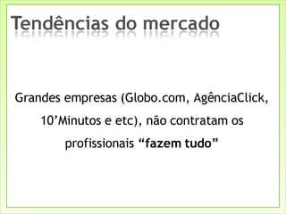 Grandes empresas (Globo.com, AgênciaClick, 10’Minutos e etc), não contratam os profissionais  “fazem tudo” 