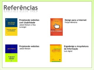 Projetando websites com Usabilidade Jakob Nielsen e Hoa Loranger Design para a Internet Felipe Memória Projetando websites Jakob Nielsen Ergodesign e Arquitetura da Informação Luiz Agner 