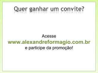 Acesse www.alexandreformagio.com.br e participe da promoção! 