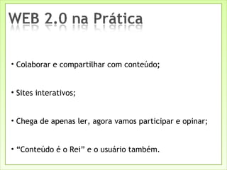 Colaborar e compartilhar com conteúdo ;  Sites interativos; Chega de apenas ler, agora vamos participar e opinar; “ Conteúdo é o Rei” e o usuário também. 