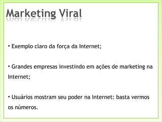 Exemplo claro da força da Internet; Grandes empresas investindo em ações de marketing na Internet; Usuários mostram seu poder na Internet: basta vermos os números. 