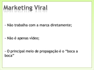 - Não trabalha com a marca diretamente; - Não é apenas vídeo; - O principal meio de propagação é o “boca a boca” 