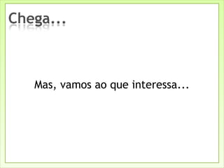 Mas, vamos ao que interessa... 