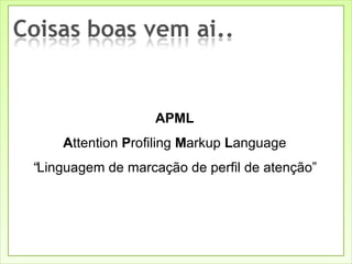 APML A ttention  P rofiling  M arkup  L anguage “ Linguagem de marcação de perfil de atenção” 