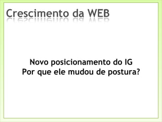 Novo posicionamento do IG Por que ele mudou de postura? 