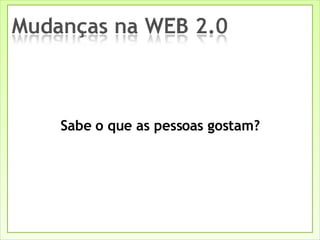Sabe o que as pessoas gostam? 