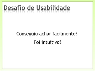 Conseguiu achar facilmente?  Foi intuitivo? 