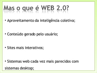 Aproveitamento da inteligência coletiva; Conteúdo gerado pelo usuário; Sites mais interativos;  Sistemas web cada vez mais parecidos com sistemas desktop; 