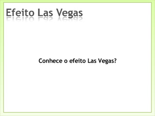 Conhece o efeito Las Vegas? 