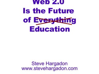 Web 2.0  Is the Future  of Everything Education Steve Hargadon www.stevehargadon.com 