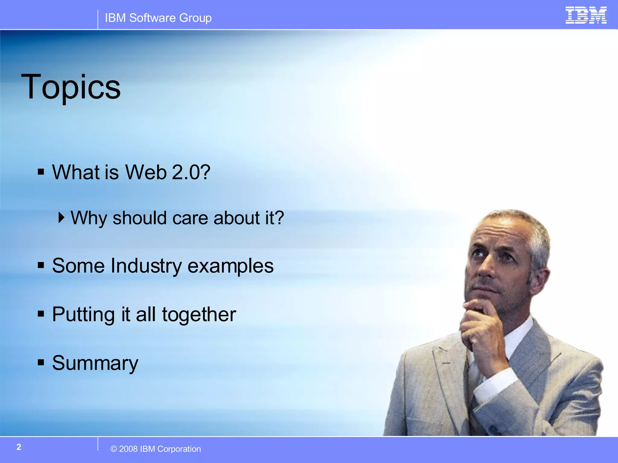 What is Web 2.0?  Why should care about it? Some Industry examples Putting it all together Summary Topics 