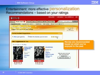 Entertainment: more effective  personalization Recommendations – based on your ratings Movies are recommended based on what you’ve enjoyed in the past 