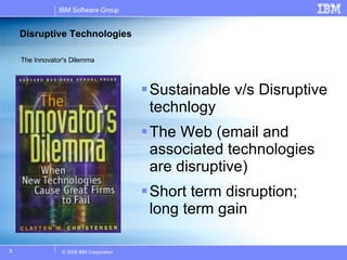 Disruptive Technologies Sustainable v/s Disruptive technlogy The Web (email and associated technologies are disruptive) Short term disruption; long term gain The Innovator's Dilemma 